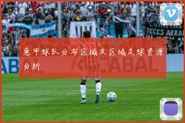 意甲球队分布区域及区域足球资源分析