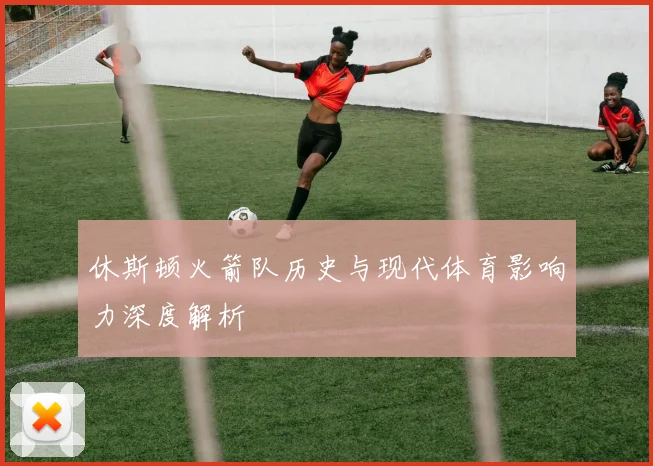 休斯顿火箭队历史与现代体育影响力深度解析