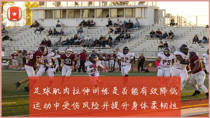 足球肌肉拉伸训练是否能有效降低运动中受伤风险并提升身体柔韧性